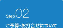 Step02 ご予算・お打合せについて