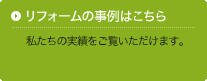 リフォームの事例はこちら - 私たちの実績をご覧いただけます。