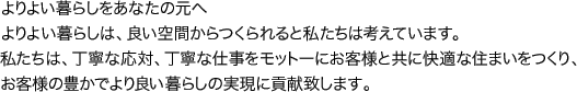 よりよい暮らしをあなたの元へよりよい暮らしは、良い空間からつくられると私たちは考えています。私たちは、丁寧な応対、丁寧な仕事をモットーにお客様と共に快適な住まいをつくり、お客様の豊かでより良い暮らしの実現に貢献致します。